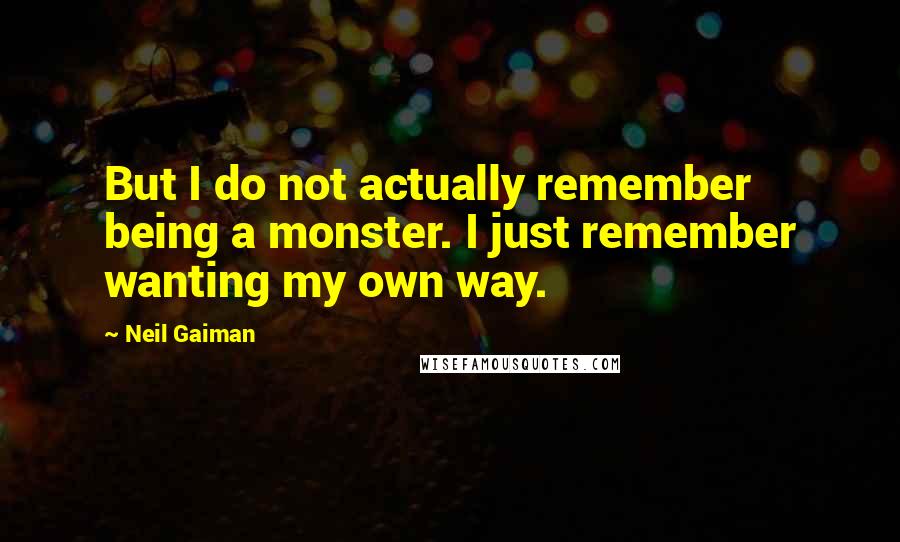 Neil Gaiman Quotes: But I do not actually remember being a monster. I just remember wanting my own way.