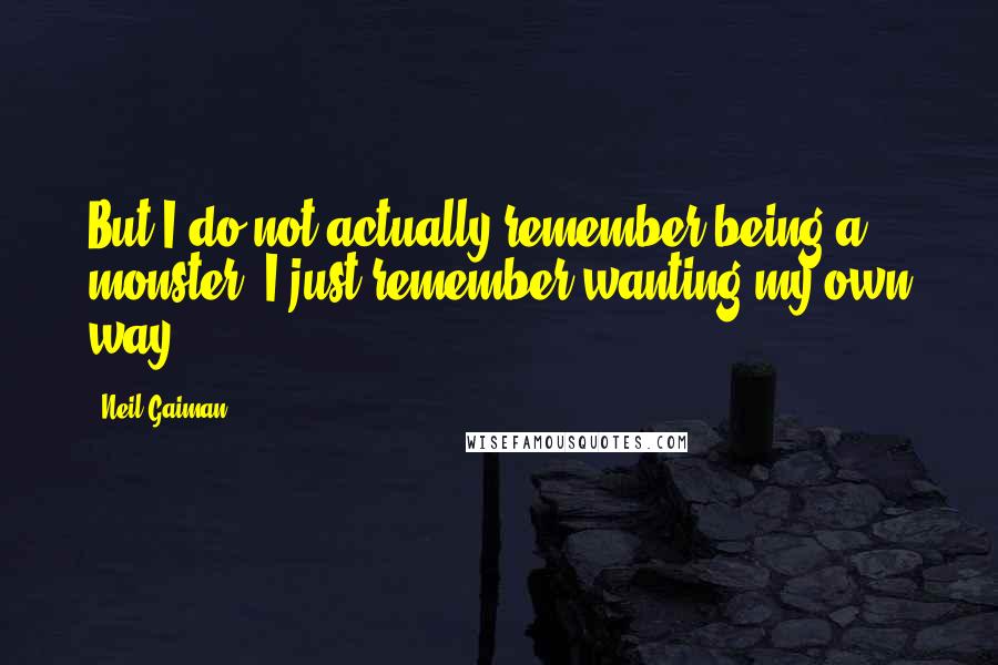 Neil Gaiman Quotes: But I do not actually remember being a monster. I just remember wanting my own way.