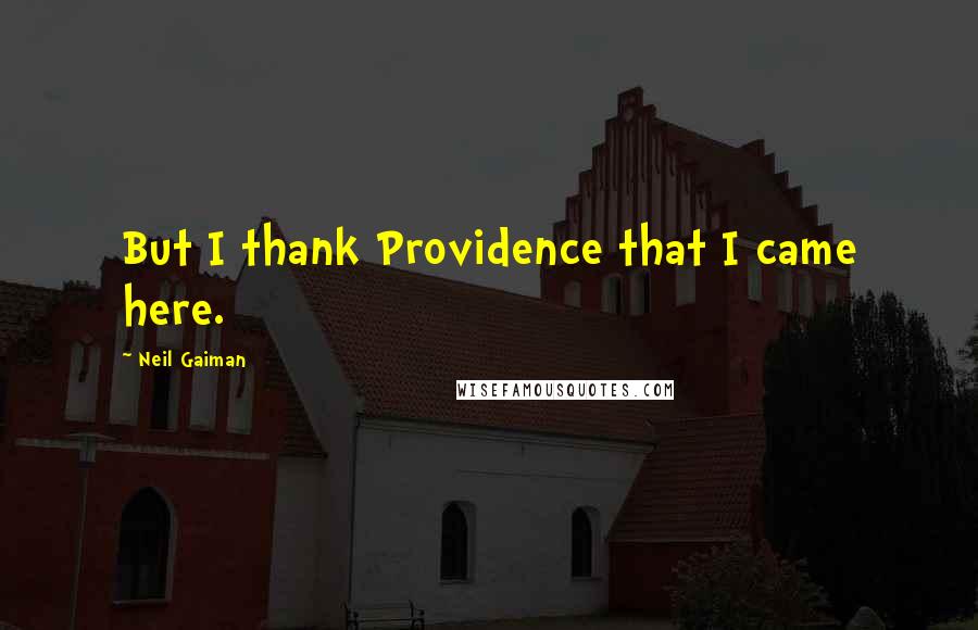 Neil Gaiman Quotes: But I thank Providence that I came here.