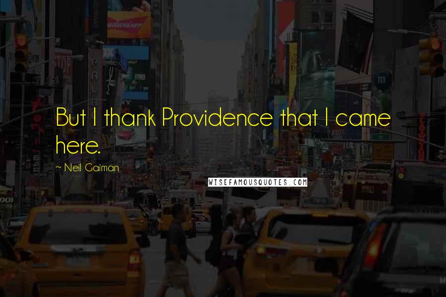 Neil Gaiman Quotes: But I thank Providence that I came here.