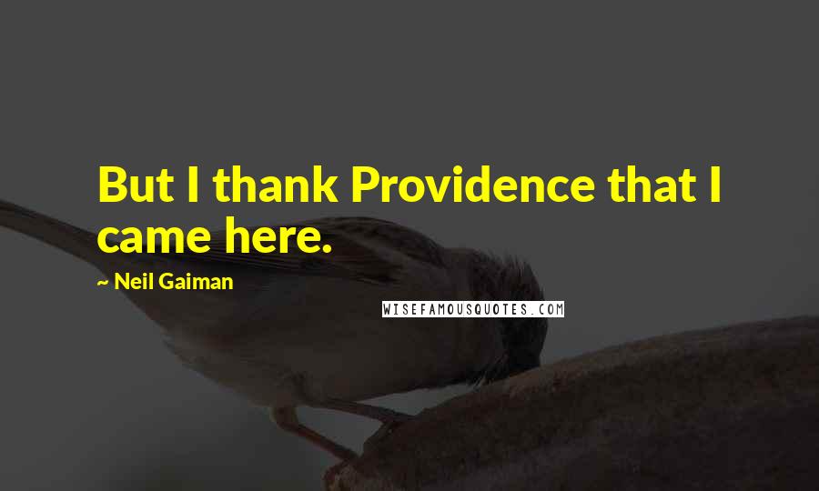 Neil Gaiman Quotes: But I thank Providence that I came here.