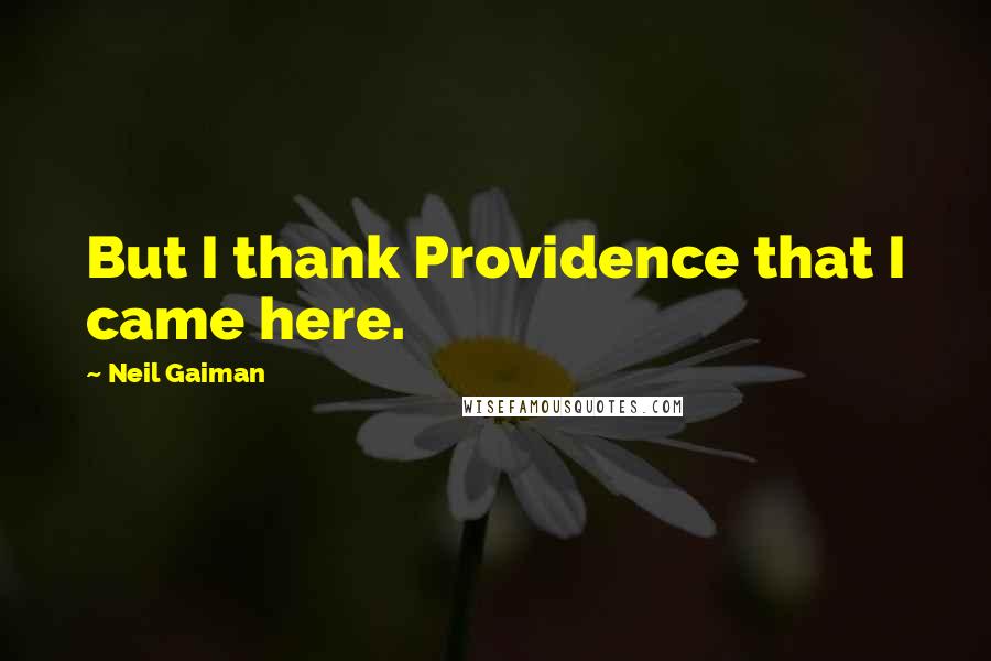 Neil Gaiman Quotes: But I thank Providence that I came here.