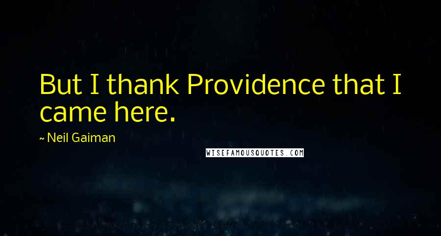 Neil Gaiman Quotes: But I thank Providence that I came here.