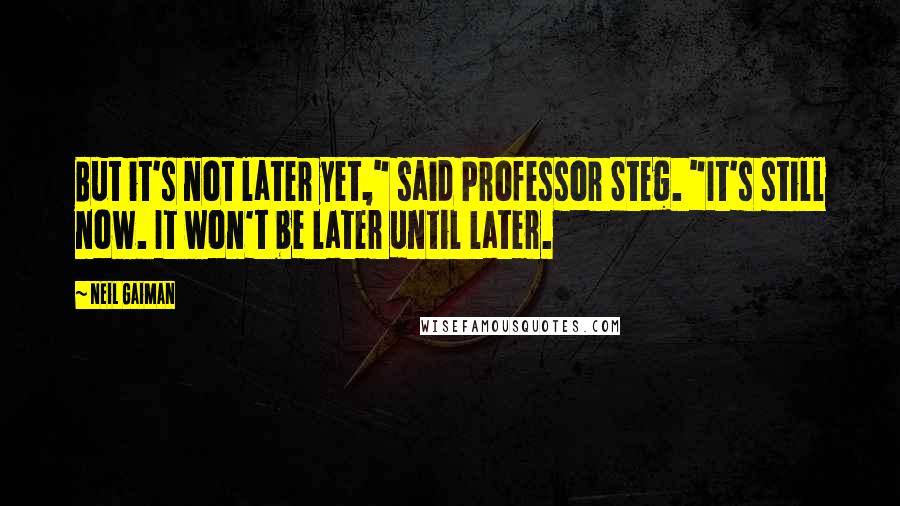 Neil Gaiman Quotes: But it's not later yet," said Professor Steg. "It's still now. It won't be later until later.