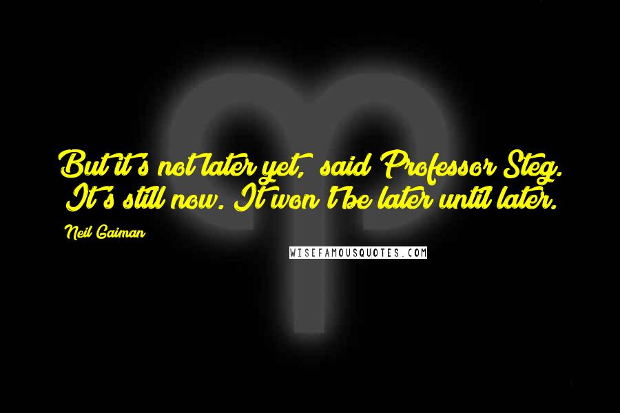 Neil Gaiman Quotes: But it's not later yet," said Professor Steg. "It's still now. It won't be later until later.