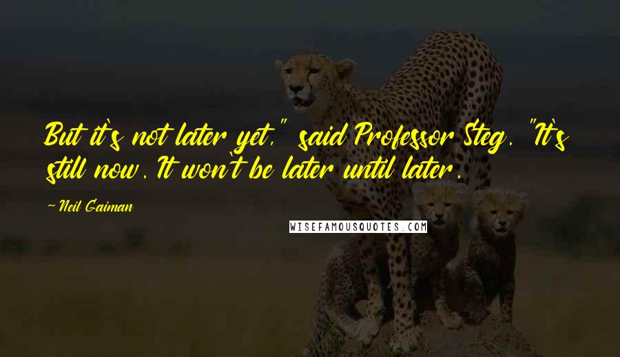 Neil Gaiman Quotes: But it's not later yet," said Professor Steg. "It's still now. It won't be later until later.