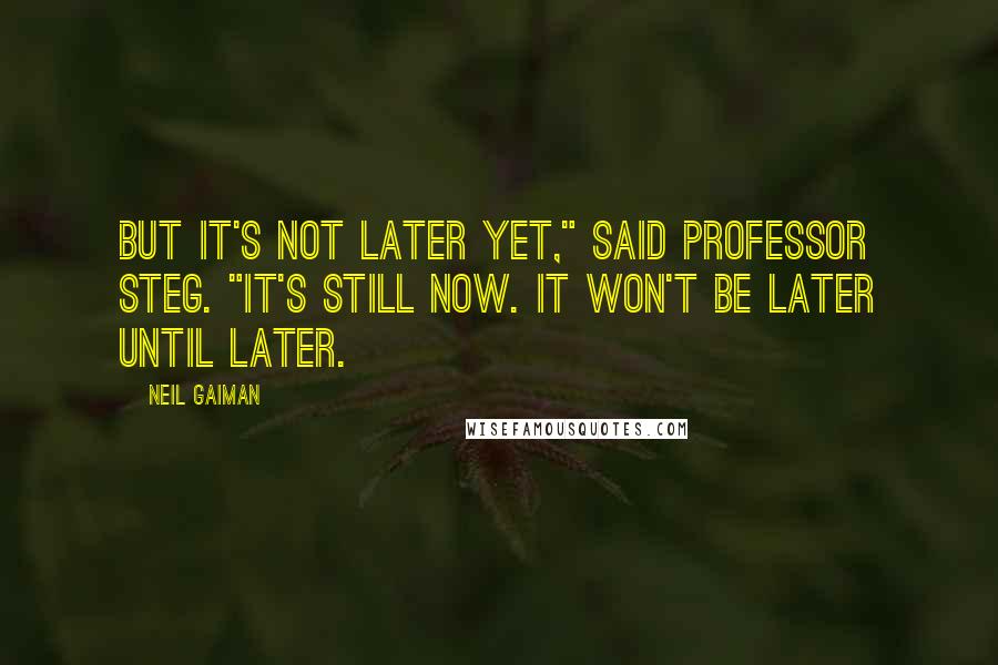 Neil Gaiman Quotes: But it's not later yet," said Professor Steg. "It's still now. It won't be later until later.