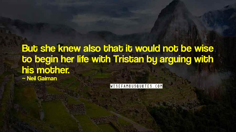 Neil Gaiman Quotes: But she knew also that it would not be wise to begin her life with Tristan by arguing with his mother.