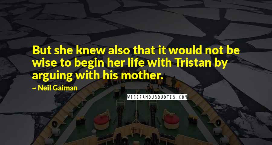 Neil Gaiman Quotes: But she knew also that it would not be wise to begin her life with Tristan by arguing with his mother.