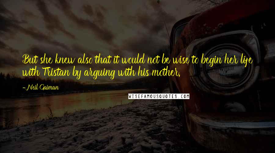 Neil Gaiman Quotes: But she knew also that it would not be wise to begin her life with Tristan by arguing with his mother.