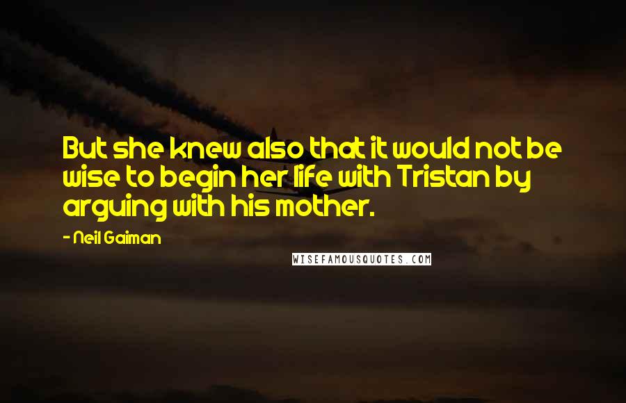 Neil Gaiman Quotes: But she knew also that it would not be wise to begin her life with Tristan by arguing with his mother.