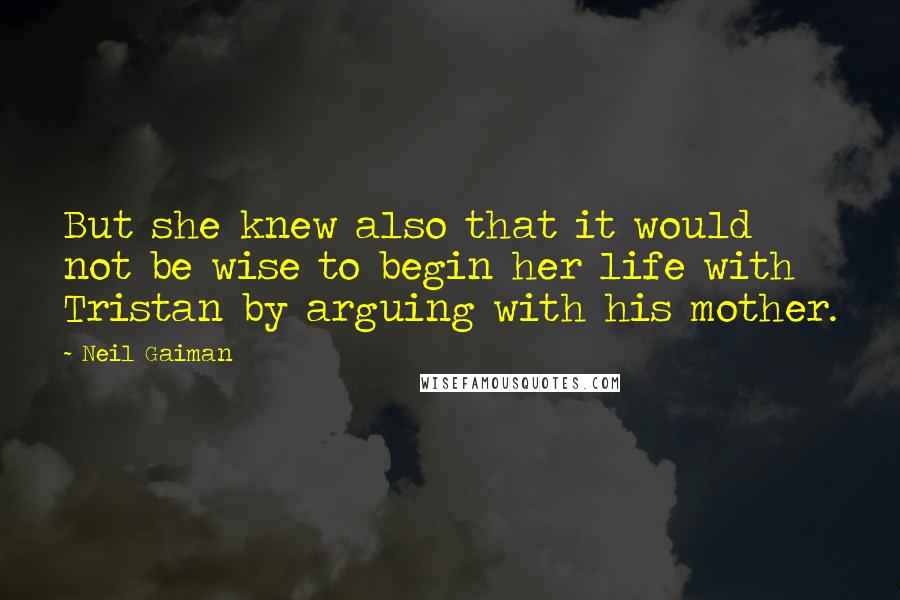 Neil Gaiman Quotes: But she knew also that it would not be wise to begin her life with Tristan by arguing with his mother.