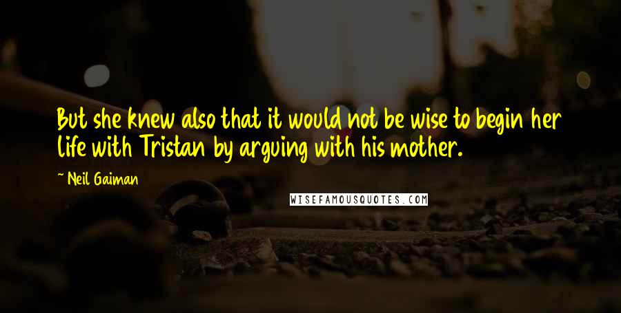 Neil Gaiman Quotes: But she knew also that it would not be wise to begin her life with Tristan by arguing with his mother.