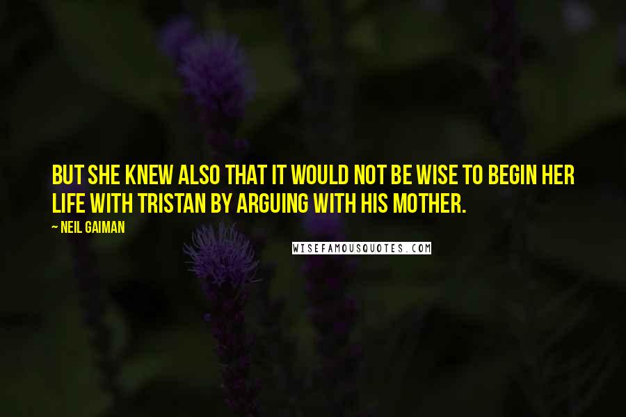 Neil Gaiman Quotes: But she knew also that it would not be wise to begin her life with Tristan by arguing with his mother.