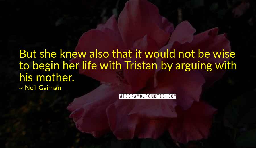 Neil Gaiman Quotes: But she knew also that it would not be wise to begin her life with Tristan by arguing with his mother.