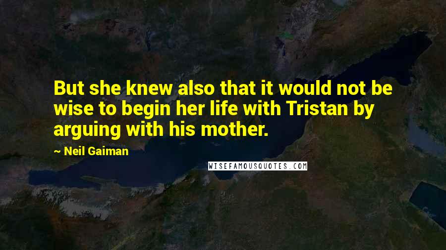 Neil Gaiman Quotes: But she knew also that it would not be wise to begin her life with Tristan by arguing with his mother.