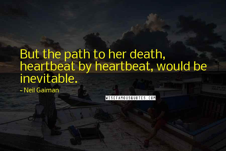 Neil Gaiman Quotes: But the path to her death, heartbeat by heartbeat, would be inevitable.