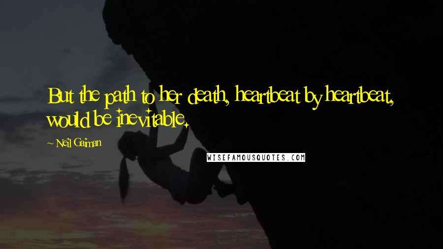 Neil Gaiman Quotes: But the path to her death, heartbeat by heartbeat, would be inevitable.
