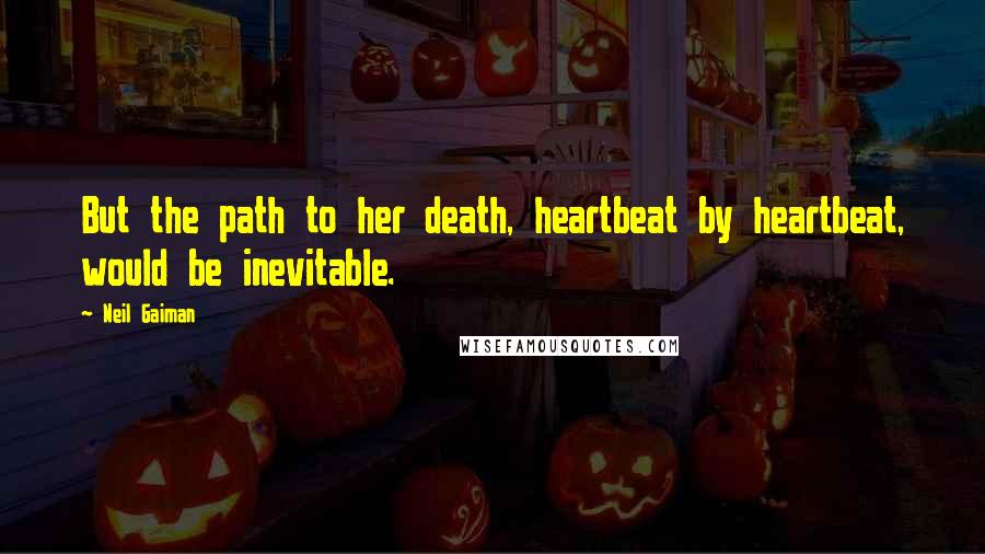 Neil Gaiman Quotes: But the path to her death, heartbeat by heartbeat, would be inevitable.