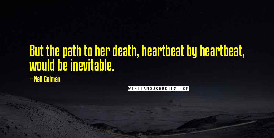 Neil Gaiman Quotes: But the path to her death, heartbeat by heartbeat, would be inevitable.