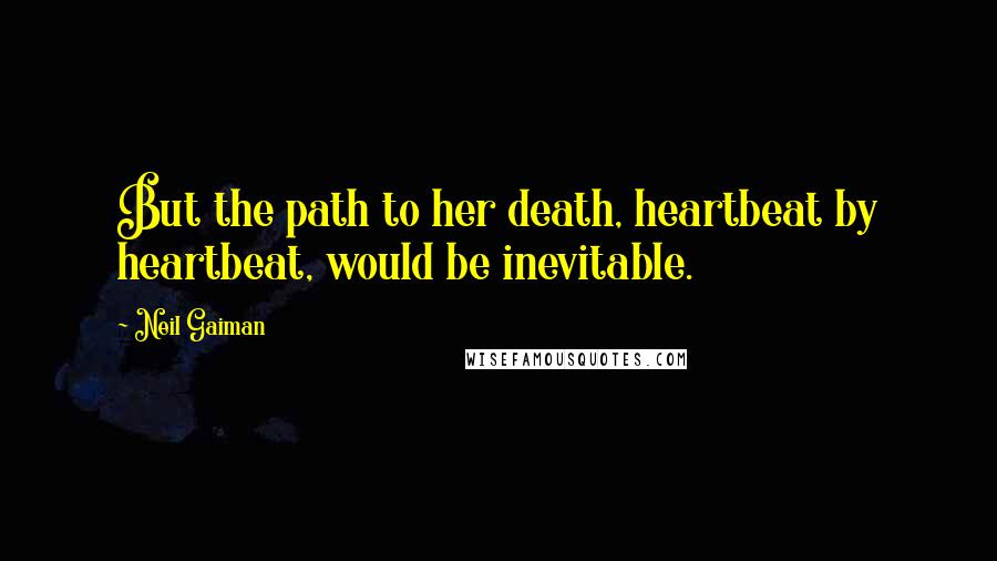 Neil Gaiman Quotes: But the path to her death, heartbeat by heartbeat, would be inevitable.