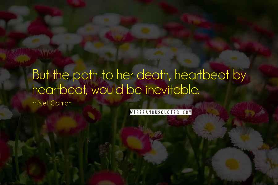 Neil Gaiman Quotes: But the path to her death, heartbeat by heartbeat, would be inevitable.