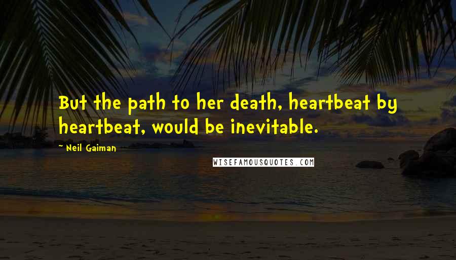 Neil Gaiman Quotes: But the path to her death, heartbeat by heartbeat, would be inevitable.