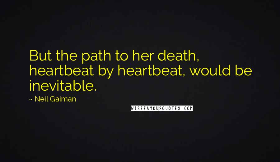 Neil Gaiman Quotes: But the path to her death, heartbeat by heartbeat, would be inevitable.