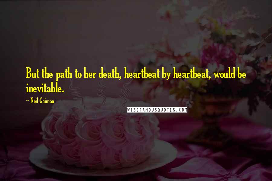 Neil Gaiman Quotes: But the path to her death, heartbeat by heartbeat, would be inevitable.