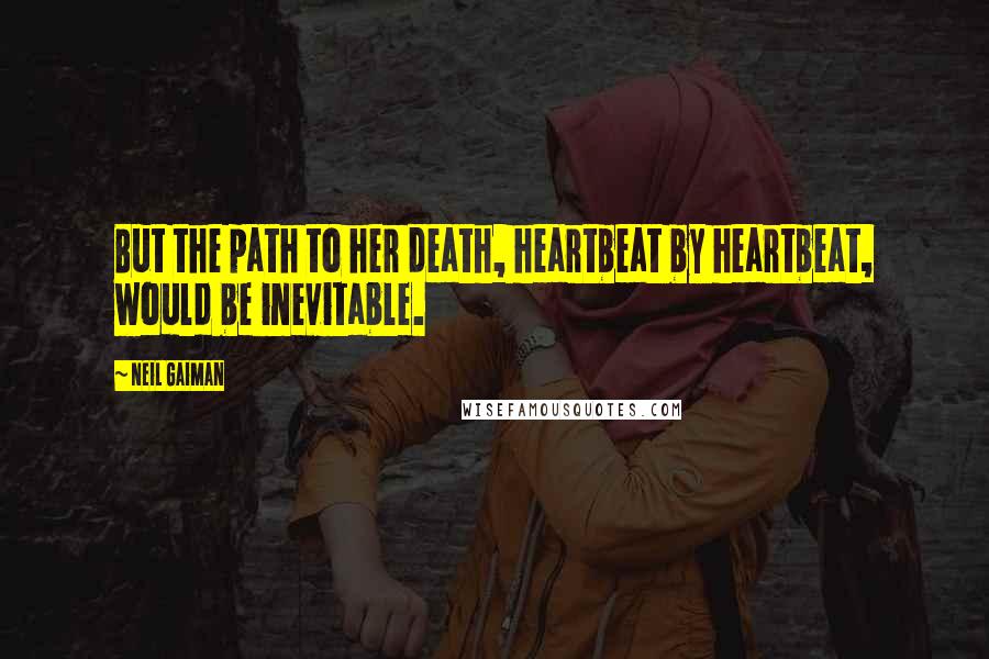 Neil Gaiman Quotes: But the path to her death, heartbeat by heartbeat, would be inevitable.