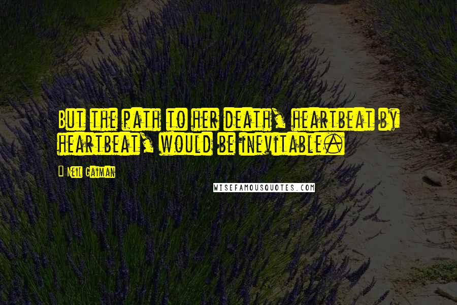 Neil Gaiman Quotes: But the path to her death, heartbeat by heartbeat, would be inevitable.