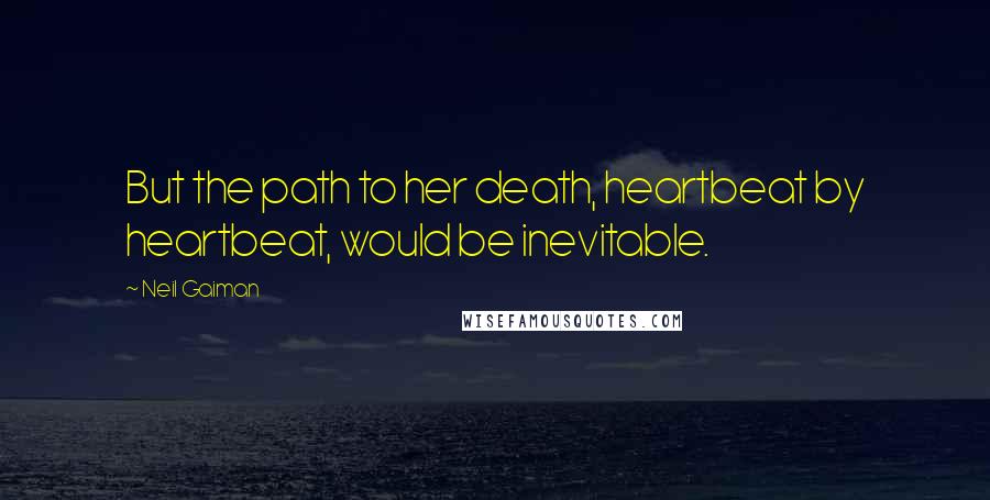 Neil Gaiman Quotes: But the path to her death, heartbeat by heartbeat, would be inevitable.