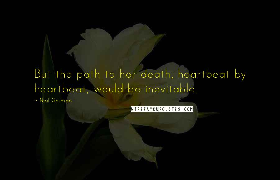 Neil Gaiman Quotes: But the path to her death, heartbeat by heartbeat, would be inevitable.