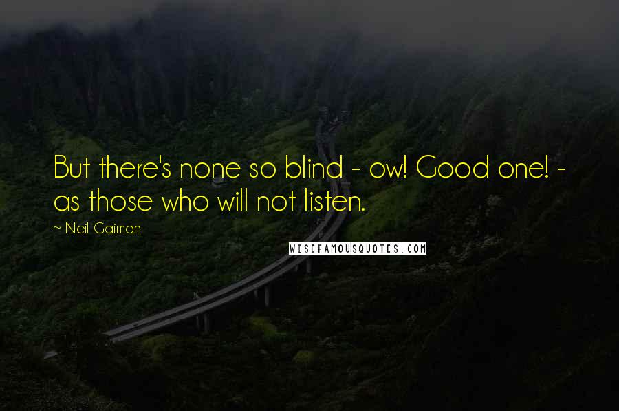 Neil Gaiman Quotes: But there's none so blind - ow! Good one! - as those who will not listen.