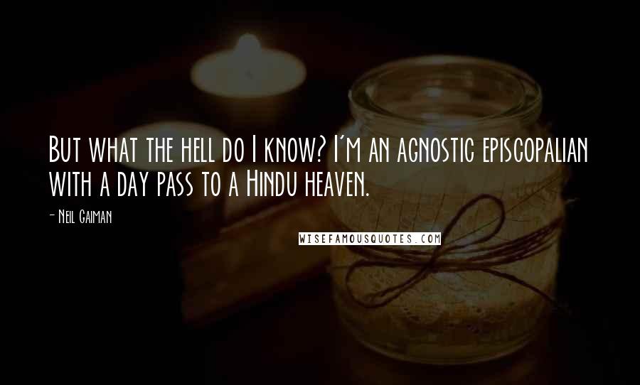 Neil Gaiman Quotes: But what the hell do I know? I'm an agnostic episcopalian with a day pass to a Hindu heaven.