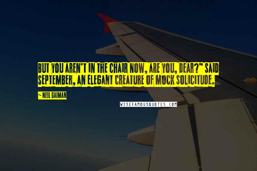 Neil Gaiman Quotes: But you aren't in the chair now, are you, dear?" said September, an elegant creature of mock solicitude.