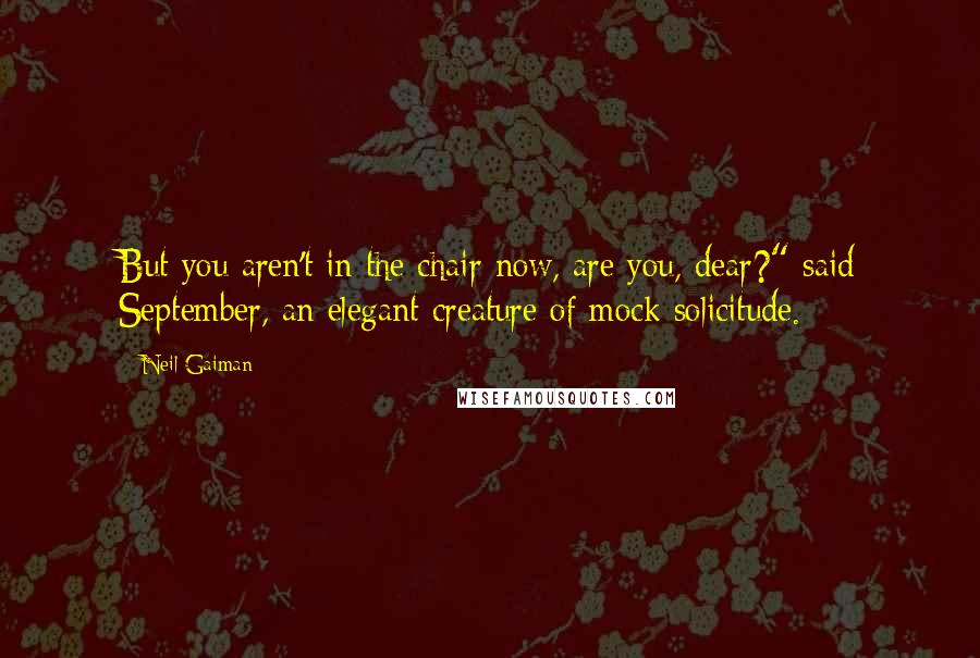 Neil Gaiman Quotes: But you aren't in the chair now, are you, dear?" said September, an elegant creature of mock solicitude.