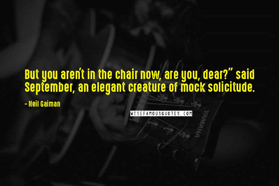 Neil Gaiman Quotes: But you aren't in the chair now, are you, dear?" said September, an elegant creature of mock solicitude.