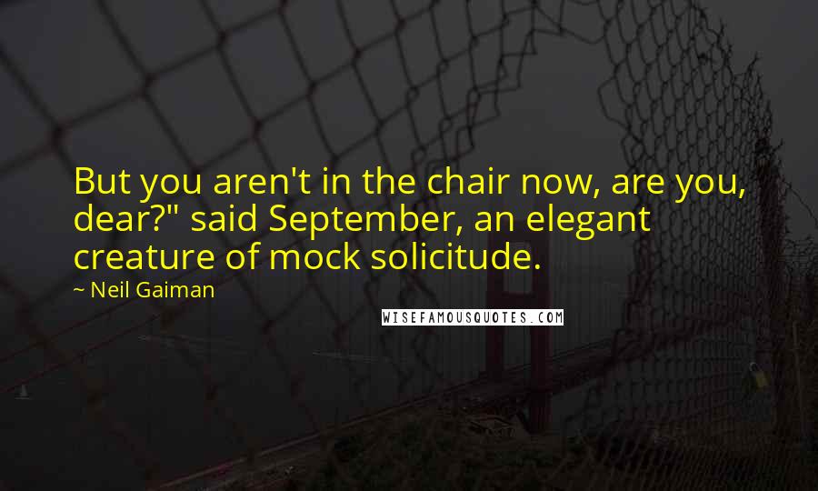 Neil Gaiman Quotes: But you aren't in the chair now, are you, dear?" said September, an elegant creature of mock solicitude.