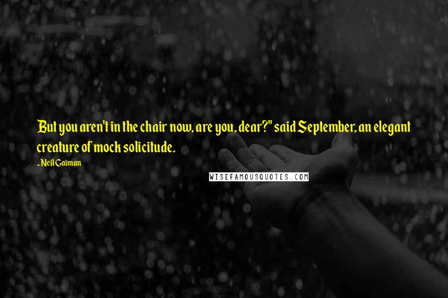 Neil Gaiman Quotes: But you aren't in the chair now, are you, dear?" said September, an elegant creature of mock solicitude.