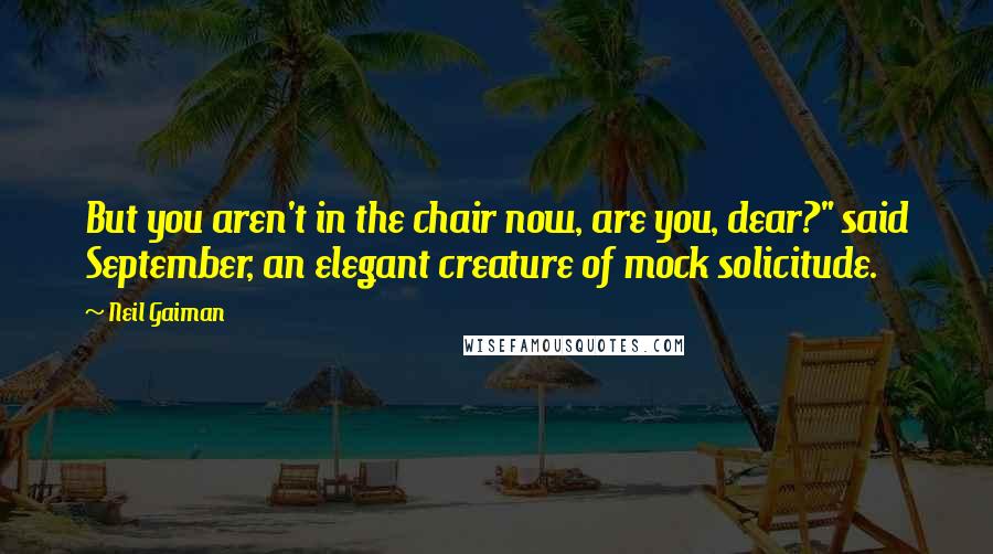 Neil Gaiman Quotes: But you aren't in the chair now, are you, dear?" said September, an elegant creature of mock solicitude.
