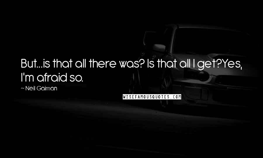 Neil Gaiman Quotes: But...is that all there was? Is that all I get?Yes, I'm afraid so.