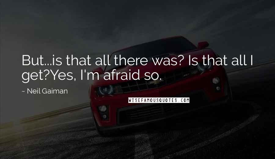 Neil Gaiman Quotes: But...is that all there was? Is that all I get?Yes, I'm afraid so.