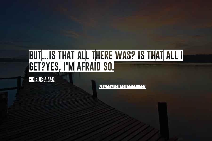 Neil Gaiman Quotes: But...is that all there was? Is that all I get?Yes, I'm afraid so.