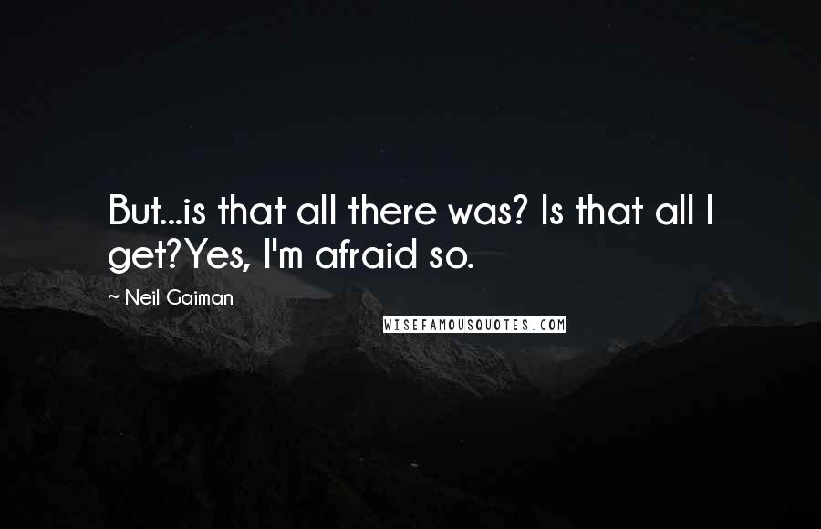 Neil Gaiman Quotes: But...is that all there was? Is that all I get?Yes, I'm afraid so.