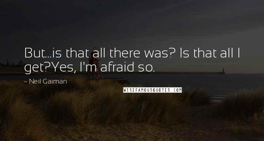 Neil Gaiman Quotes: But...is that all there was? Is that all I get?Yes, I'm afraid so.