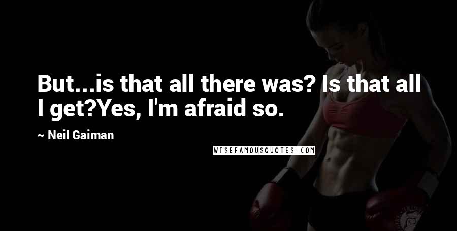 Neil Gaiman Quotes: But...is that all there was? Is that all I get?Yes, I'm afraid so.