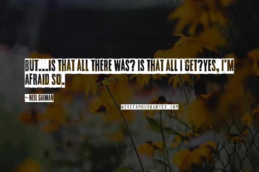 Neil Gaiman Quotes: But...is that all there was? Is that all I get?Yes, I'm afraid so.