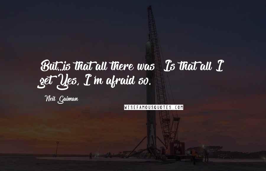 Neil Gaiman Quotes: But...is that all there was? Is that all I get?Yes, I'm afraid so.