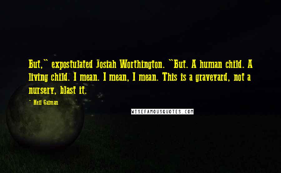 Neil Gaiman Quotes: But," expostulated Josiah Worthington. "But. A human child. A living child. I mean. I mean, I mean. This is a graveyard, not a nursery, blast it.